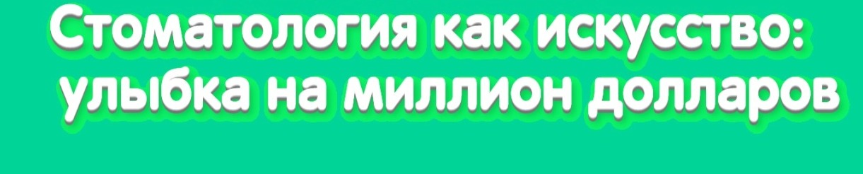 Стоматология как искусство: улыбка на миллион долларов